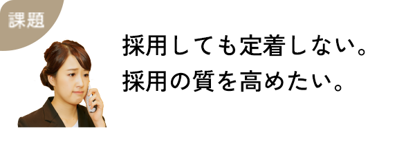 採用しても定着しない。採用の質を高めたい。